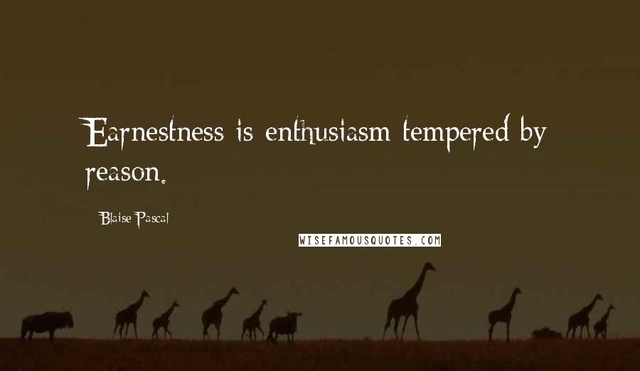 Blaise Pascal Quotes: Earnestness is enthusiasm tempered by reason.