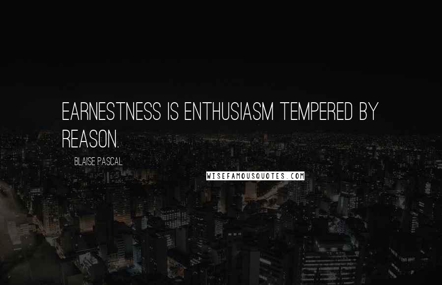 Blaise Pascal Quotes: Earnestness is enthusiasm tempered by reason.