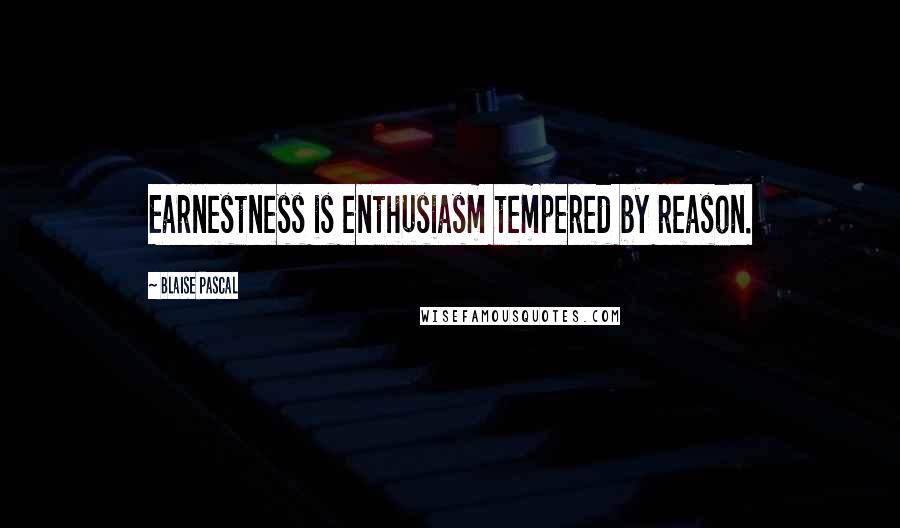 Blaise Pascal Quotes: Earnestness is enthusiasm tempered by reason.