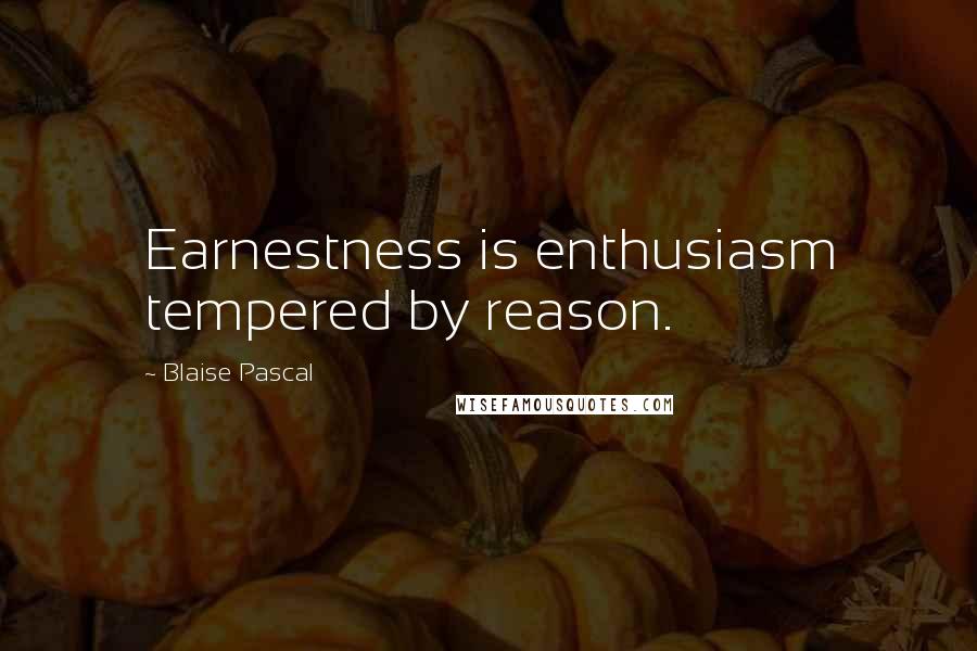 Blaise Pascal Quotes: Earnestness is enthusiasm tempered by reason.