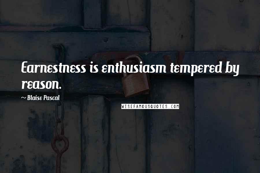 Blaise Pascal Quotes: Earnestness is enthusiasm tempered by reason.