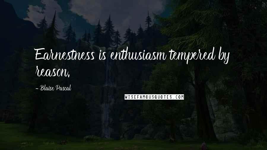 Blaise Pascal Quotes: Earnestness is enthusiasm tempered by reason.