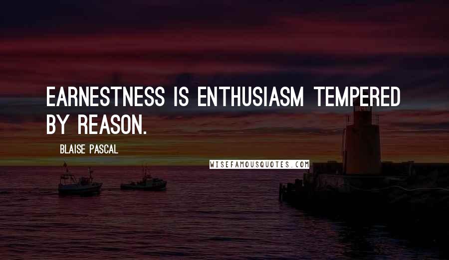 Blaise Pascal Quotes: Earnestness is enthusiasm tempered by reason.