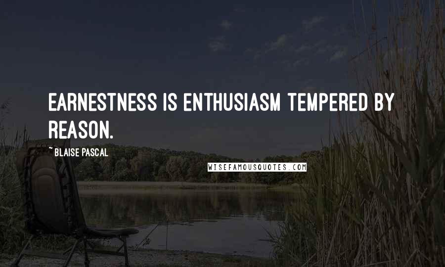 Blaise Pascal Quotes: Earnestness is enthusiasm tempered by reason.