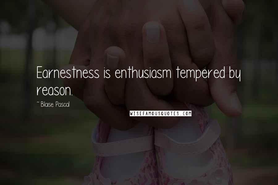 Blaise Pascal Quotes: Earnestness is enthusiasm tempered by reason.