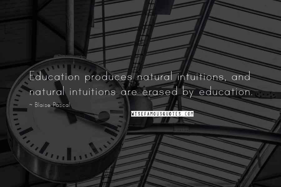 Blaise Pascal Quotes: Education produces natural intuitions, and natural intuitions are erased by education.