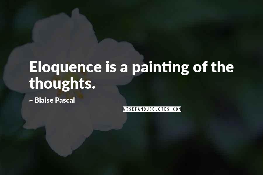 Blaise Pascal Quotes: Eloquence is a painting of the thoughts.