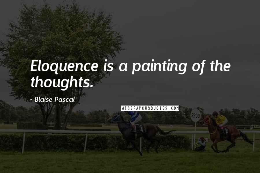 Blaise Pascal Quotes: Eloquence is a painting of the thoughts.