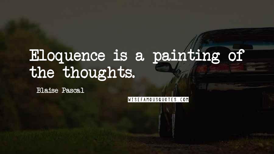 Blaise Pascal Quotes: Eloquence is a painting of the thoughts.