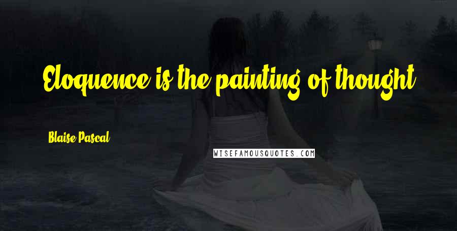 Blaise Pascal Quotes: Eloquence is the painting of thought ...