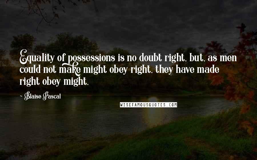 Blaise Pascal Quotes: Equality of possessions is no doubt right, but, as men could not make might obey right, they have made right obey might.