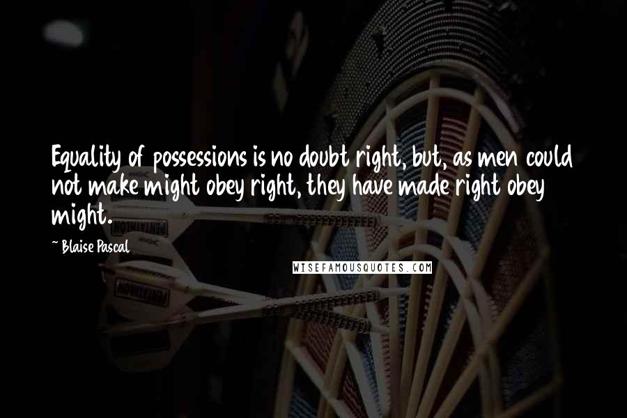 Blaise Pascal Quotes: Equality of possessions is no doubt right, but, as men could not make might obey right, they have made right obey might.