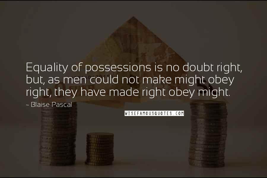 Blaise Pascal Quotes: Equality of possessions is no doubt right, but, as men could not make might obey right, they have made right obey might.