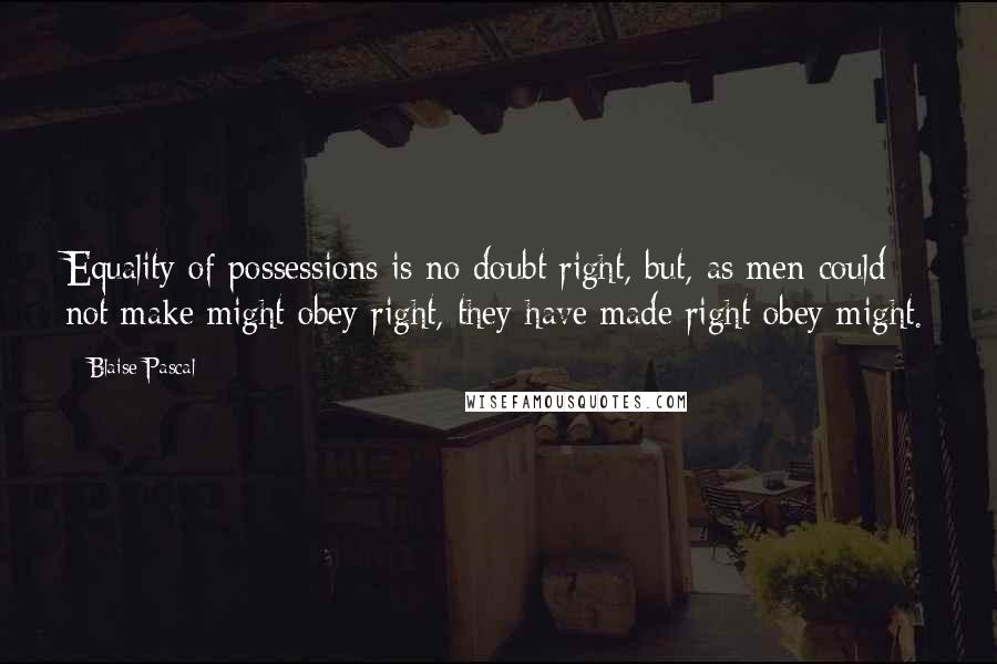 Blaise Pascal Quotes: Equality of possessions is no doubt right, but, as men could not make might obey right, they have made right obey might.