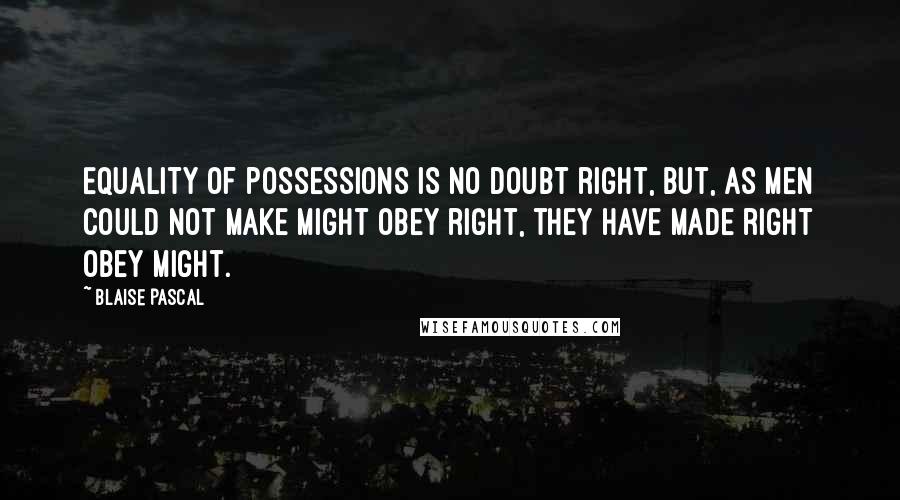 Blaise Pascal Quotes: Equality of possessions is no doubt right, but, as men could not make might obey right, they have made right obey might.