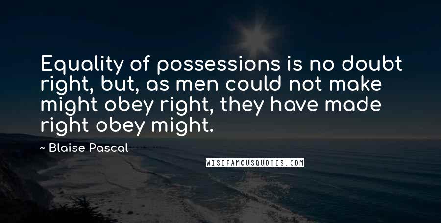 Blaise Pascal Quotes: Equality of possessions is no doubt right, but, as men could not make might obey right, they have made right obey might.