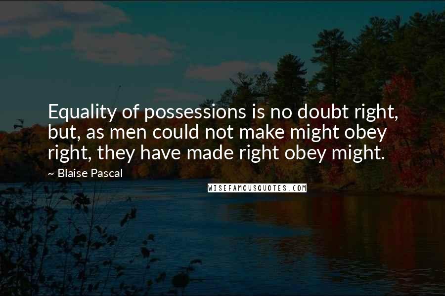 Blaise Pascal Quotes: Equality of possessions is no doubt right, but, as men could not make might obey right, they have made right obey might.