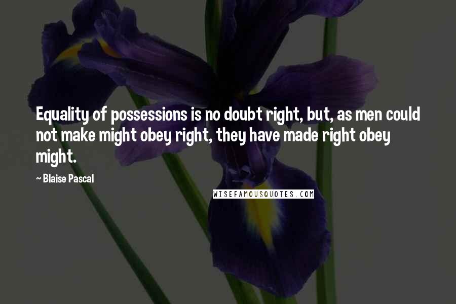 Blaise Pascal Quotes: Equality of possessions is no doubt right, but, as men could not make might obey right, they have made right obey might.