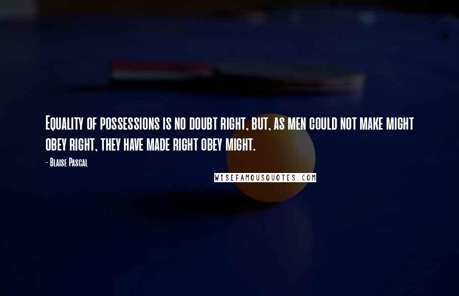 Blaise Pascal Quotes: Equality of possessions is no doubt right, but, as men could not make might obey right, they have made right obey might.