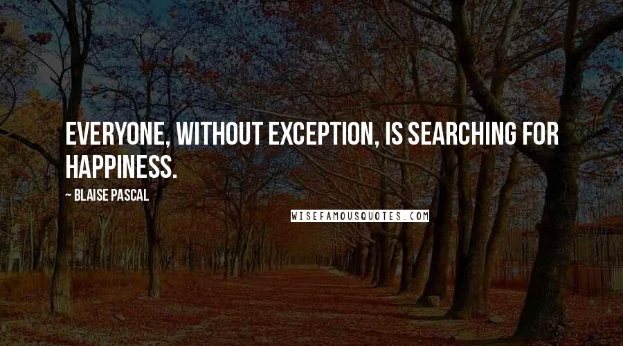 Blaise Pascal Quotes: Everyone, without exception, is searching for happiness.