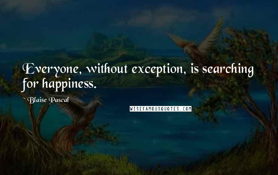 Blaise Pascal Quotes: Everyone, without exception, is searching for happiness.