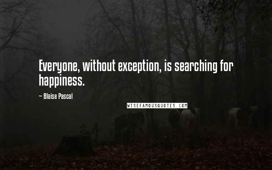 Blaise Pascal Quotes: Everyone, without exception, is searching for happiness.