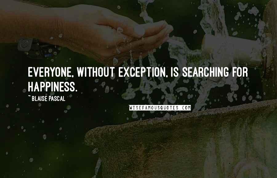 Blaise Pascal Quotes: Everyone, without exception, is searching for happiness.