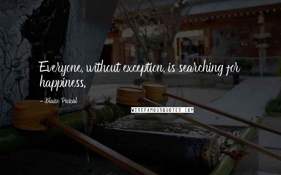 Blaise Pascal Quotes: Everyone, without exception, is searching for happiness.