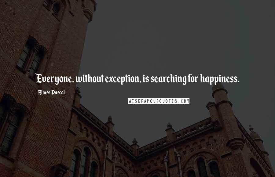 Blaise Pascal Quotes: Everyone, without exception, is searching for happiness.