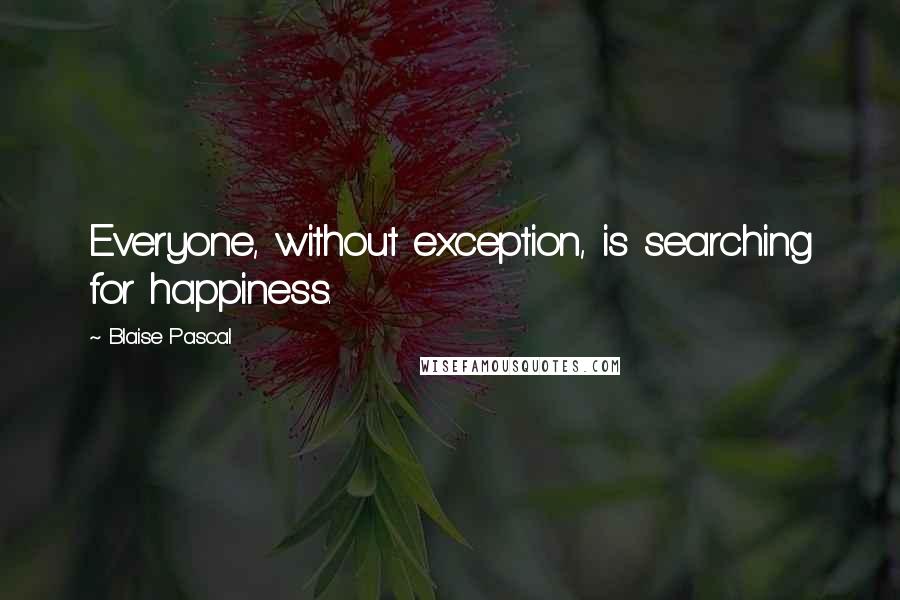 Blaise Pascal Quotes: Everyone, without exception, is searching for happiness.