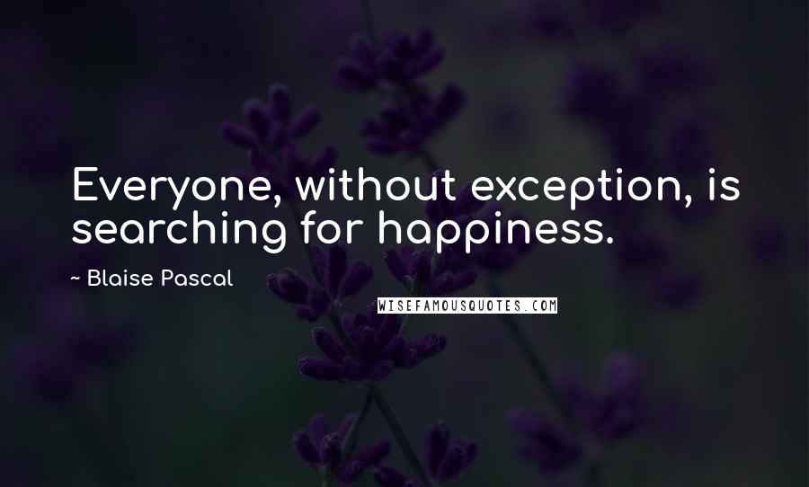 Blaise Pascal Quotes: Everyone, without exception, is searching for happiness.