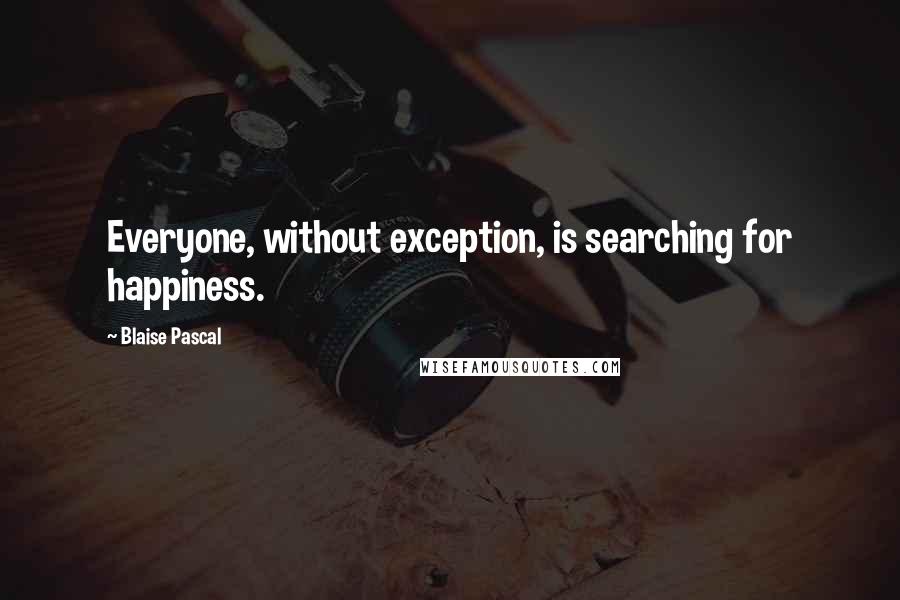 Blaise Pascal Quotes: Everyone, without exception, is searching for happiness.