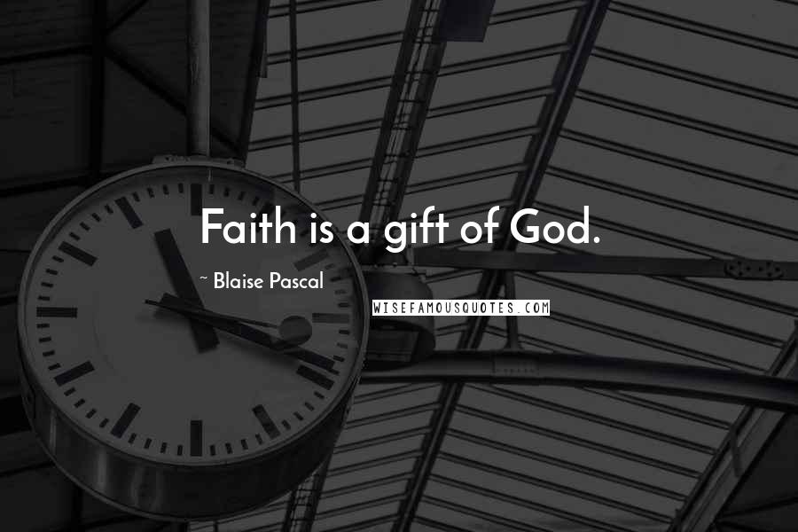 Blaise Pascal Quotes: Faith is a gift of God.