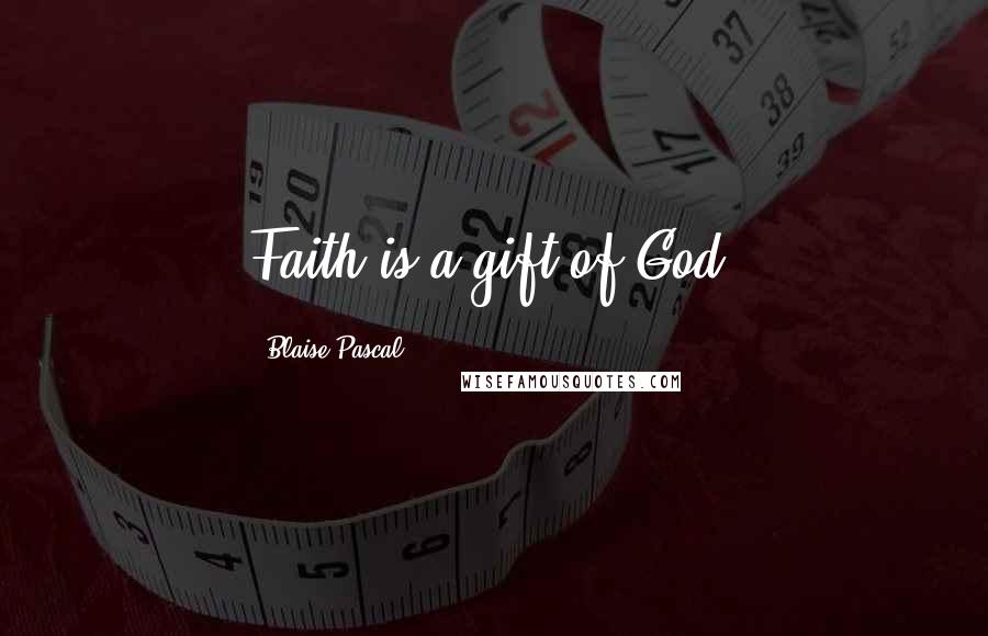Blaise Pascal Quotes: Faith is a gift of God.