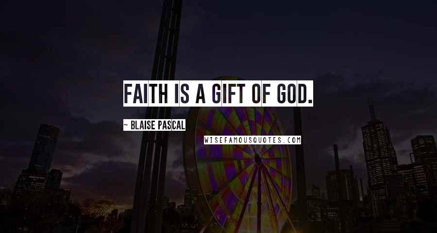 Blaise Pascal Quotes: Faith is a gift of God.