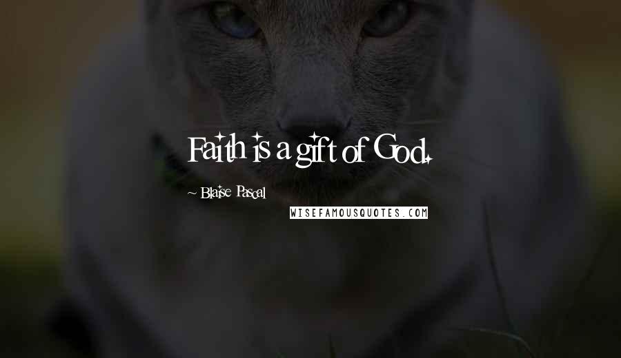 Blaise Pascal Quotes: Faith is a gift of God.