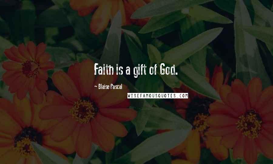 Blaise Pascal Quotes: Faith is a gift of God.
