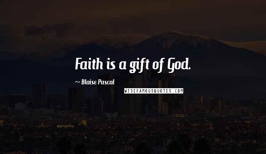 Blaise Pascal Quotes: Faith is a gift of God.