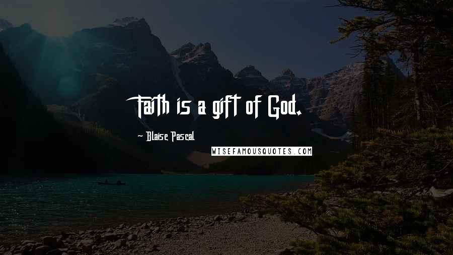 Blaise Pascal Quotes: Faith is a gift of God.
