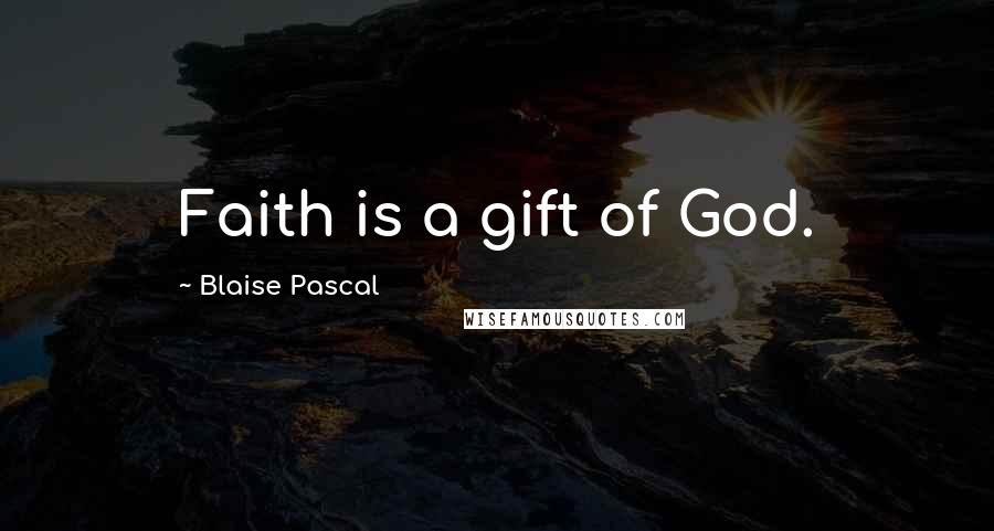Blaise Pascal Quotes: Faith is a gift of God.