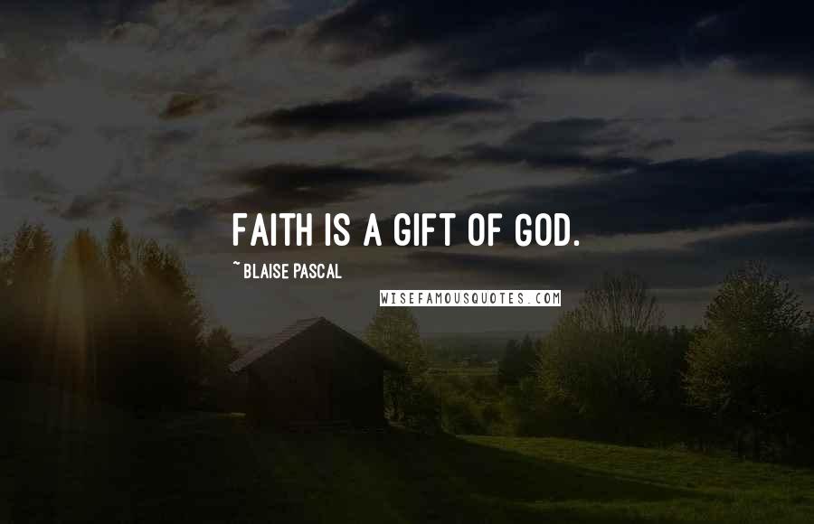 Blaise Pascal Quotes: Faith is a gift of God.