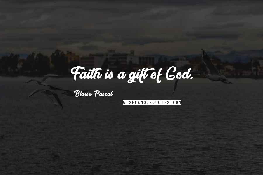 Blaise Pascal Quotes: Faith is a gift of God.