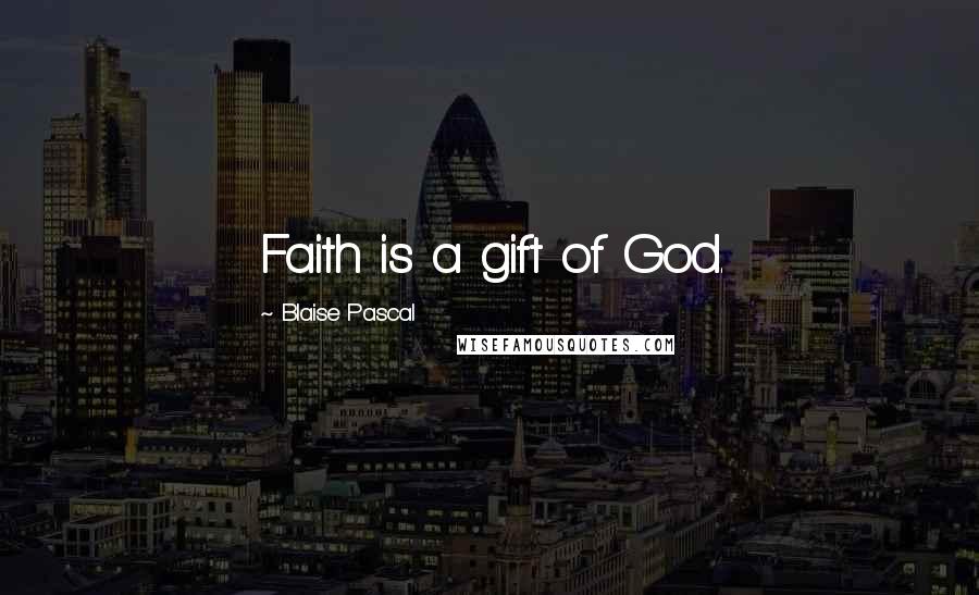 Blaise Pascal Quotes: Faith is a gift of God.