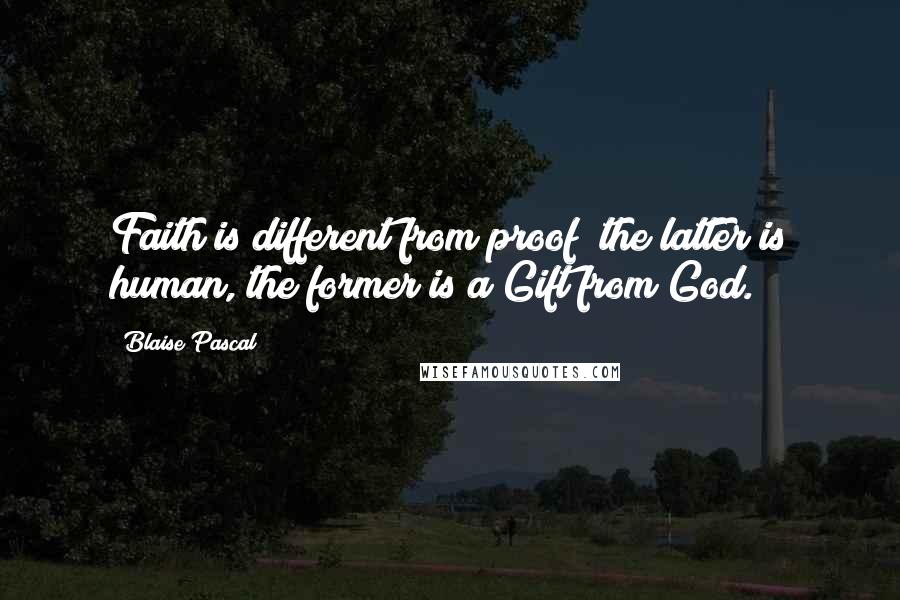 Blaise Pascal Quotes: Faith is different from proof; the latter is human, the former is a Gift from God.