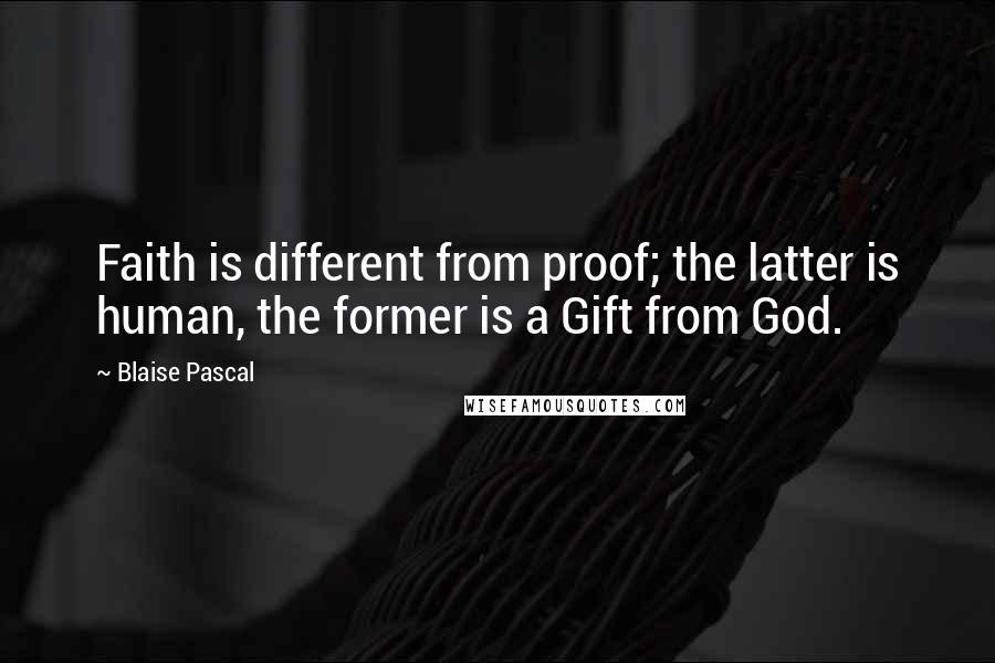 Blaise Pascal Quotes: Faith is different from proof; the latter is human, the former is a Gift from God.