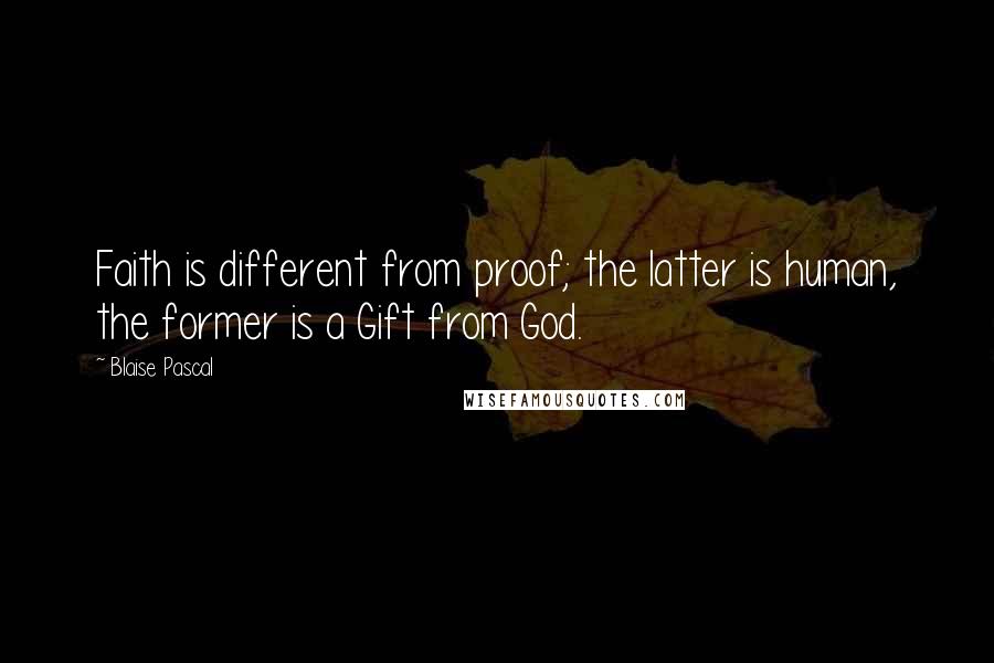 Blaise Pascal Quotes: Faith is different from proof; the latter is human, the former is a Gift from God.