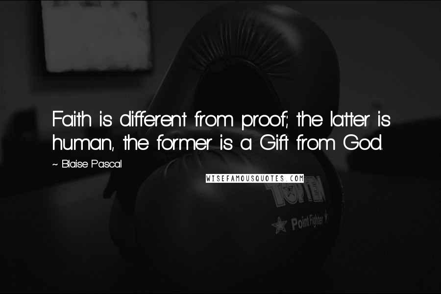 Blaise Pascal Quotes: Faith is different from proof; the latter is human, the former is a Gift from God.