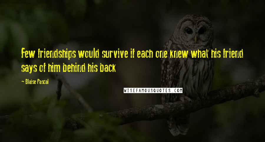 Blaise Pascal Quotes: Few friendships would survive if each one knew what his friend says of him behind his back