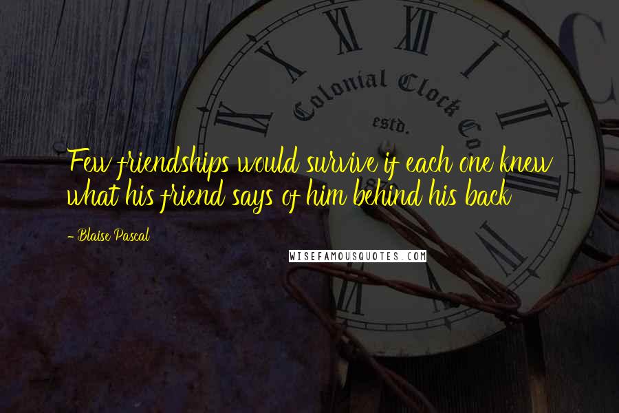 Blaise Pascal Quotes: Few friendships would survive if each one knew what his friend says of him behind his back