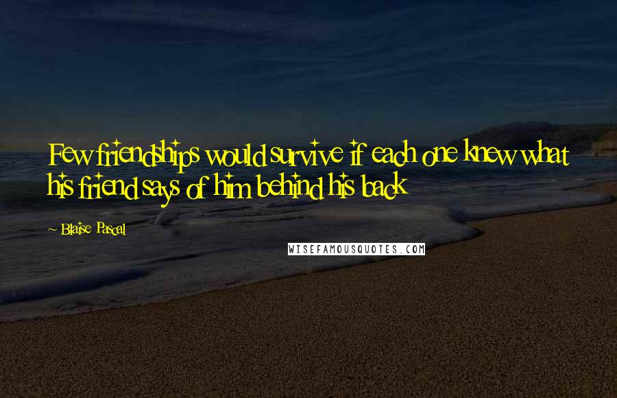 Blaise Pascal Quotes: Few friendships would survive if each one knew what his friend says of him behind his back